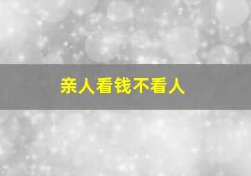 亲人看钱不看人