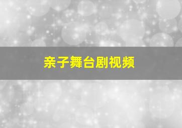 亲子舞台剧视频