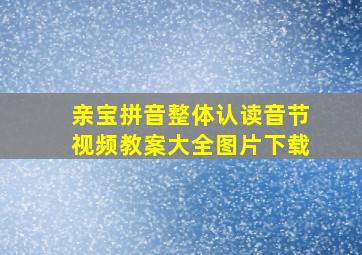 亲宝拼音整体认读音节视频教案大全图片下载