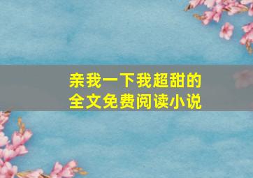 亲我一下我超甜的全文免费阅读小说