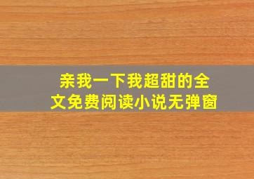 亲我一下我超甜的全文免费阅读小说无弹窗