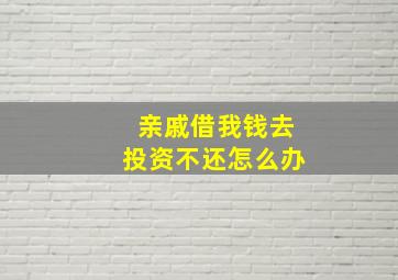 亲戚借我钱去投资不还怎么办