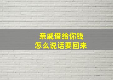 亲戚借给你钱怎么说话要回来