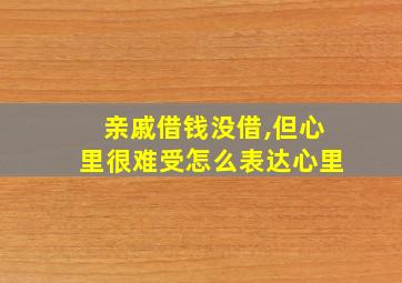 亲戚借钱没借,但心里很难受怎么表达心里