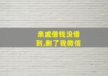 亲戚借钱没借到,删了我微信