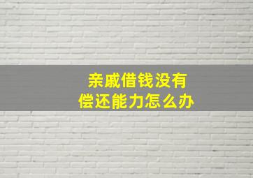 亲戚借钱没有偿还能力怎么办