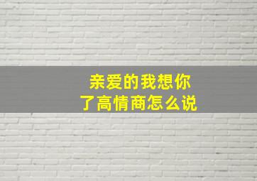 亲爱的我想你了高情商怎么说