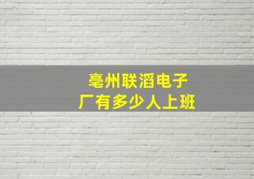 亳州联滔电子厂有多少人上班