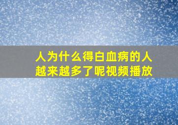 人为什么得白血病的人越来越多了呢视频播放