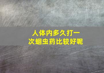 人体内多久打一次蛔虫药比较好呢