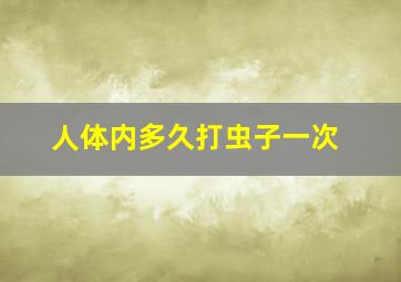 人体内多久打虫子一次