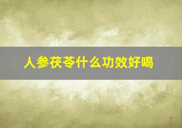 人参茯苓什么功效好喝