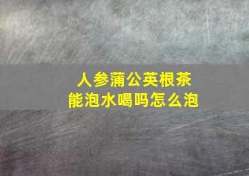 人参蒲公英根茶能泡水喝吗怎么泡