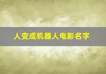 人变成机器人电影名字