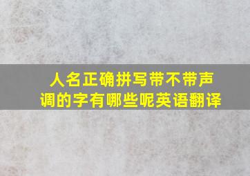 人名正确拼写带不带声调的字有哪些呢英语翻译