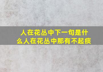 人在花丛中下一句是什么人在花丛中那有不起痰