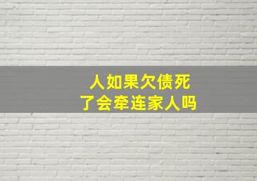 人如果欠债死了会牵连家人吗