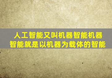 人工智能又叫机器智能机器智能就是以机器为载体的智能