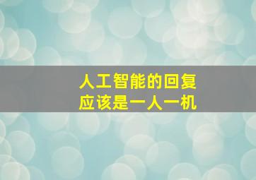 人工智能的回复应该是一人一机