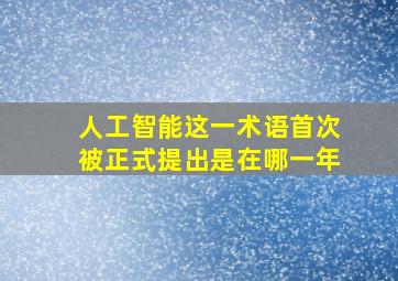 人工智能这一术语首次被正式提出是在哪一年