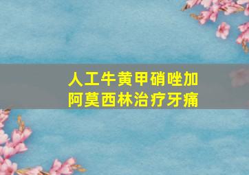 人工牛黄甲硝唑加阿莫西林治疗牙痛