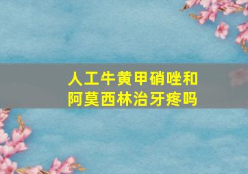 人工牛黄甲硝唑和阿莫西林治牙疼吗