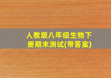 人教版八年级生物下册期末测试(带答案)