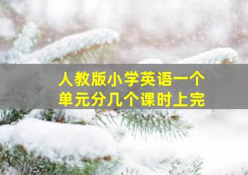 人教版小学英语一个单元分几个课时上完