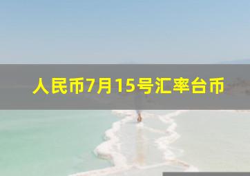 人民币7月15号汇率台币