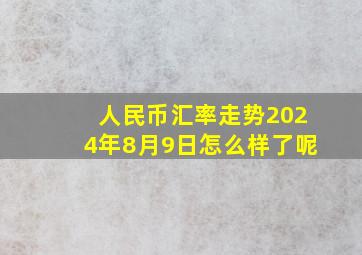 人民币汇率走势2024年8月9日怎么样了呢