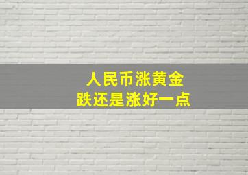 人民币涨黄金跌还是涨好一点