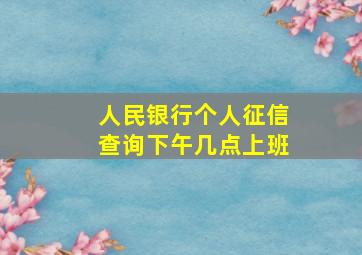 人民银行个人征信查询下午几点上班