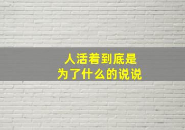 人活着到底是为了什么的说说