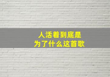 人活着到底是为了什么这首歌