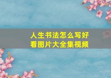 人生书法怎么写好看图片大全集视频