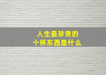 人生最珍贵的十样东西是什么