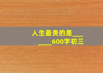 人生最贵的是_______600字初三