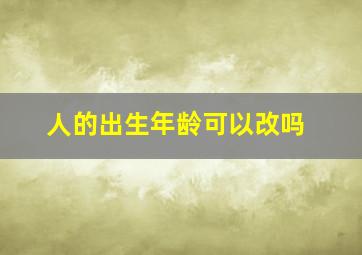 人的出生年龄可以改吗