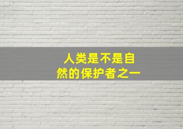 人类是不是自然的保护者之一