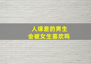 人缘差的男生会被女生喜欢吗