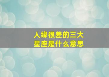 人缘很差的三大星座是什么意思