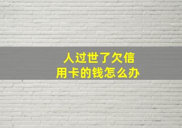 人过世了欠信用卡的钱怎么办