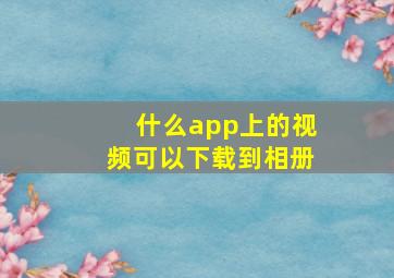 什么app上的视频可以下载到相册