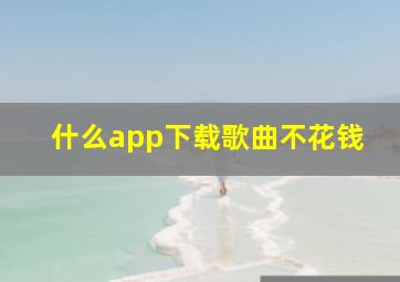 什么app下载歌曲不花钱