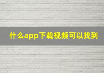 什么app下载视频可以找到