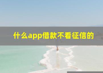 什么app借款不看征信的