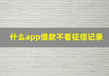 什么app借款不看征信记录