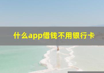 什么app借钱不用银行卡