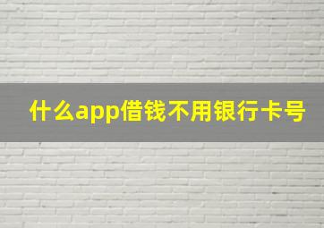 什么app借钱不用银行卡号