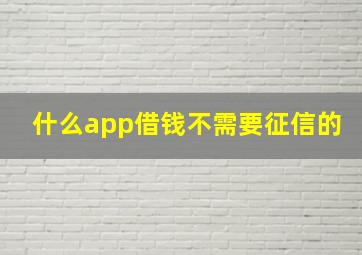 什么app借钱不需要征信的